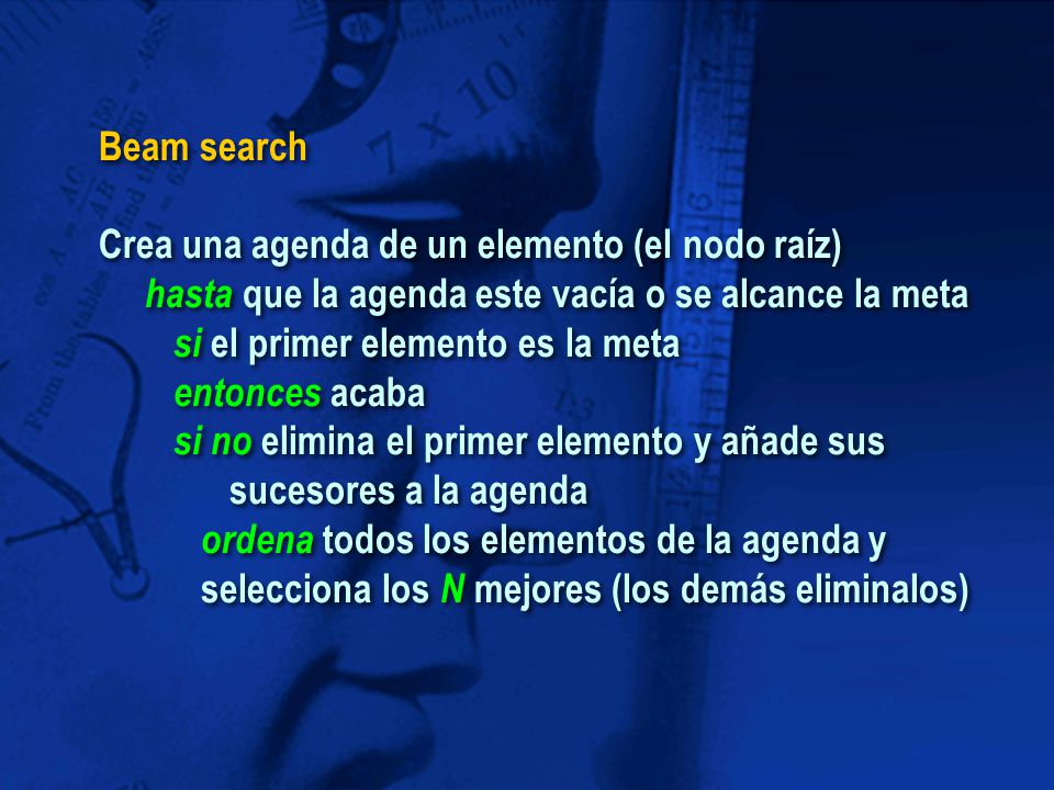 Beam search Crea una agenda de un elemento (el nodo raíz) hasta que la agenda este vacía o se alcance la meta.
