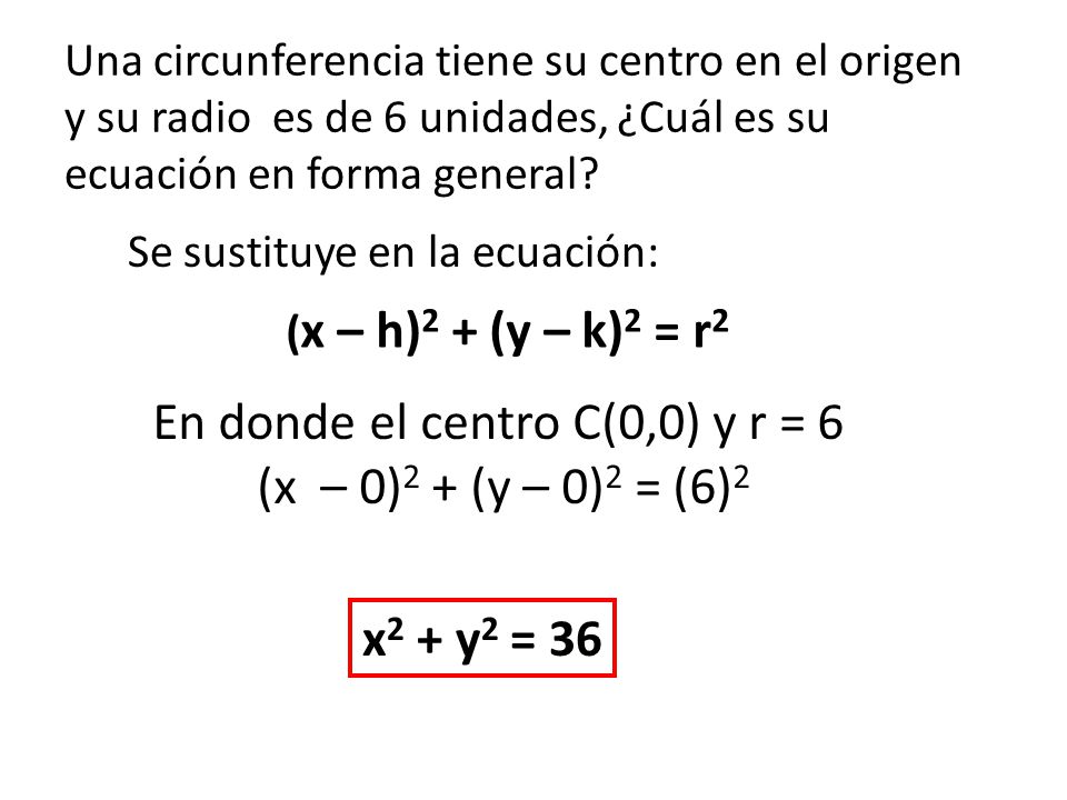 En donde el centro C(0,0) y r = 6 (x – 0)2 + (y – 0)2 = (6)2