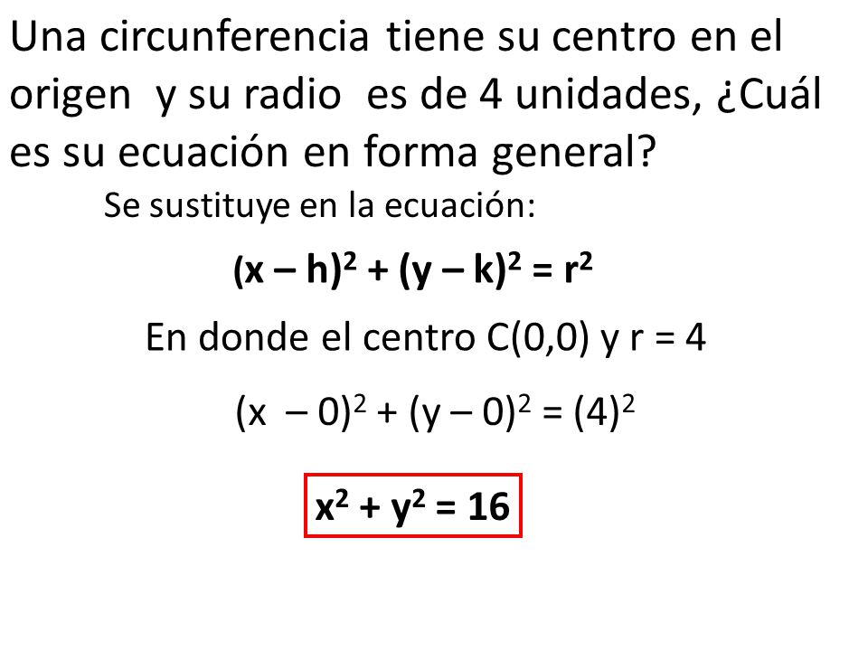 Una circunferencia tiene su centro en el origen y su radio es de 4 unidades, ¿Cuál es su ecuación en forma general