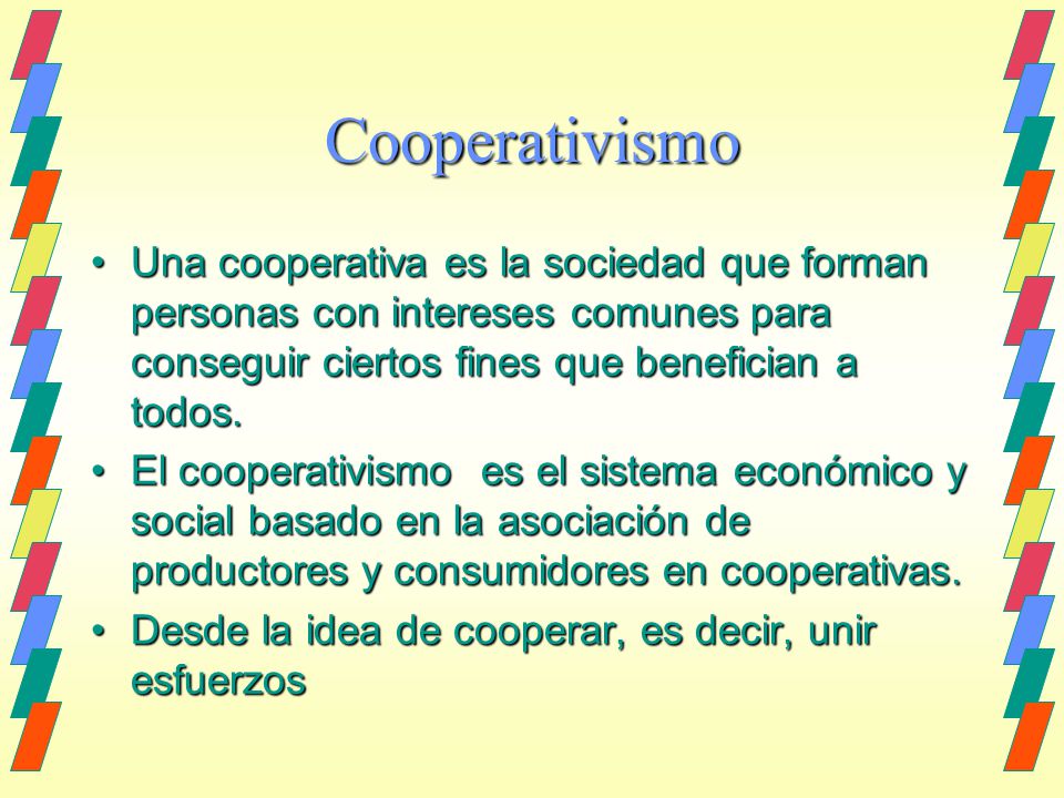 Cooperativismo Una cooperativa es la sociedad que forman personas con intereses comunes para conseguir ciertos fines que benefician a todos.