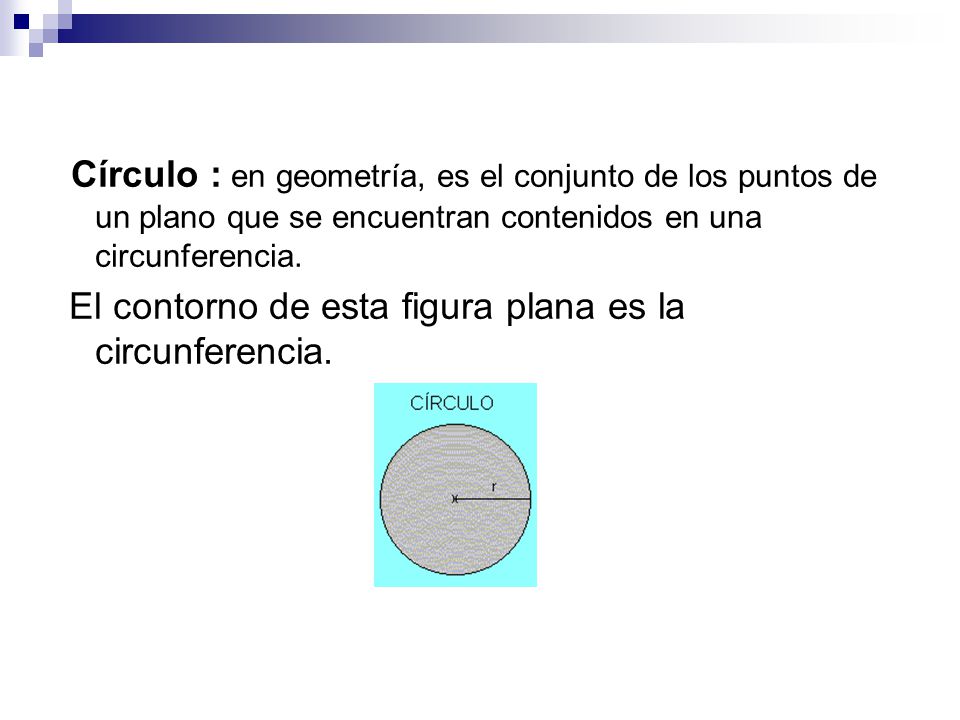 Círculo : en geometría, es el conjunto de los puntos de un plano que se encuentran contenidos en una circunferencia.