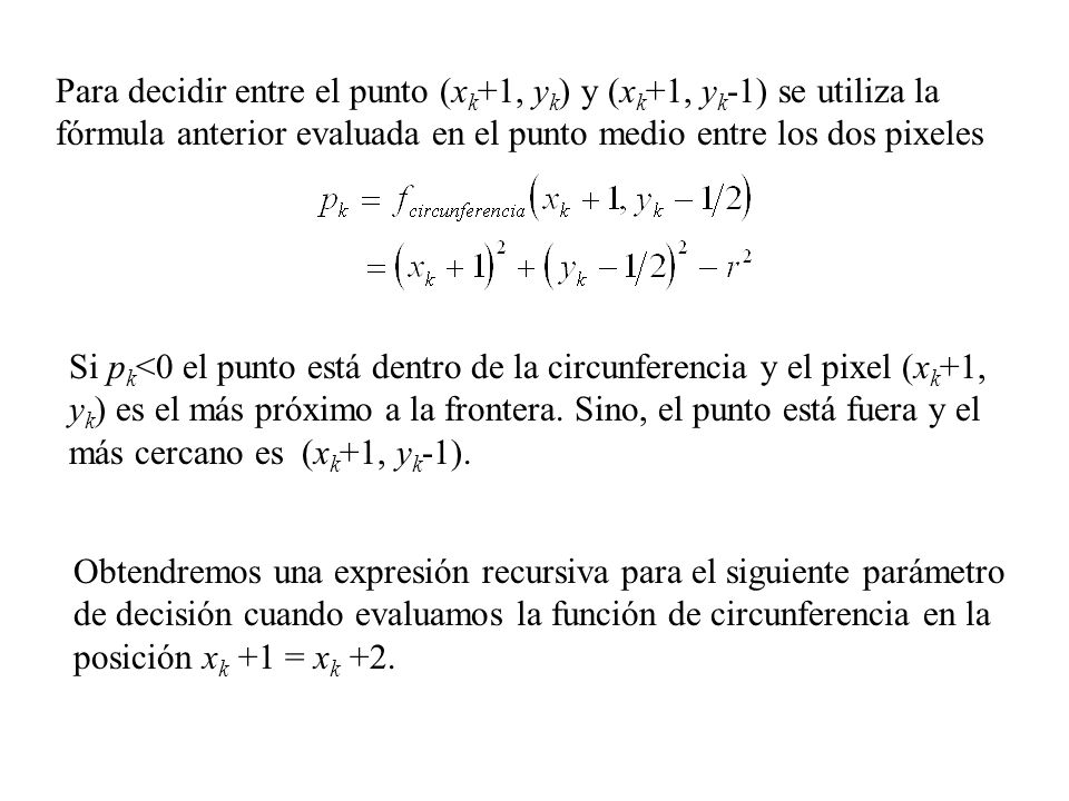 Para decidir entre el punto (xk+1, yk) y (xk+1, yk-1) se utiliza la fórmula anterior evaluada en el punto medio entre los dos pixeles