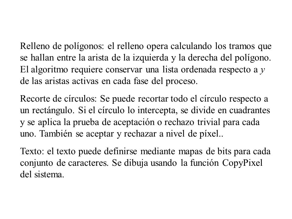 Relleno de polígonos: el relleno opera calculando los tramos que se hallan entre la arista de la izquierda y la derecha del polígono. El algoritmo requiere conservar una lista ordenada respecto a y de las aristas activas en cada fase del proceso.