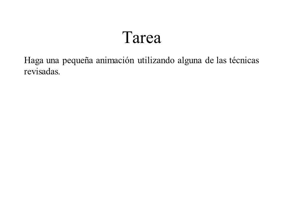 Tarea Haga una pequeña animación utilizando alguna de las técnicas revisadas.