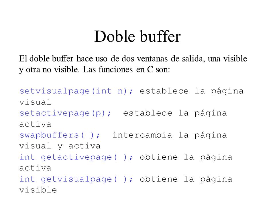 Doble buffer El doble buffer hace uso de dos ventanas de salida, una visible y otra no visible. Las funciones en C son: