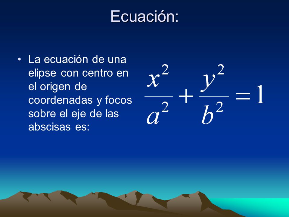 Ecuación: La ecuación de una elipse con centro en el origen de coordenadas y focos sobre el eje de las abscisas es: