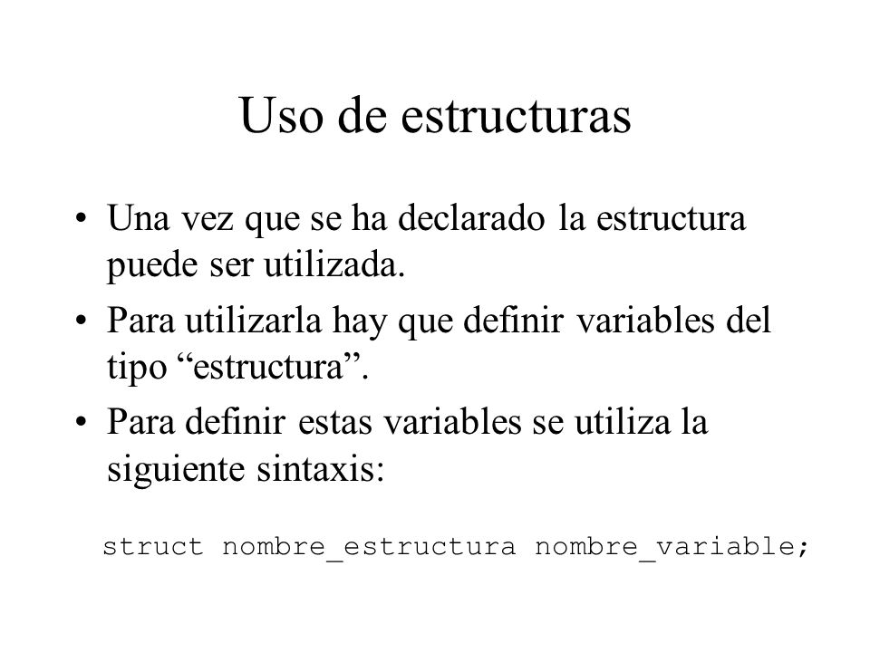 Uso de estructuras Una vez que se ha declarado la estructura puede ser utilizada. Para utilizarla hay que definir variables del tipo estructura .