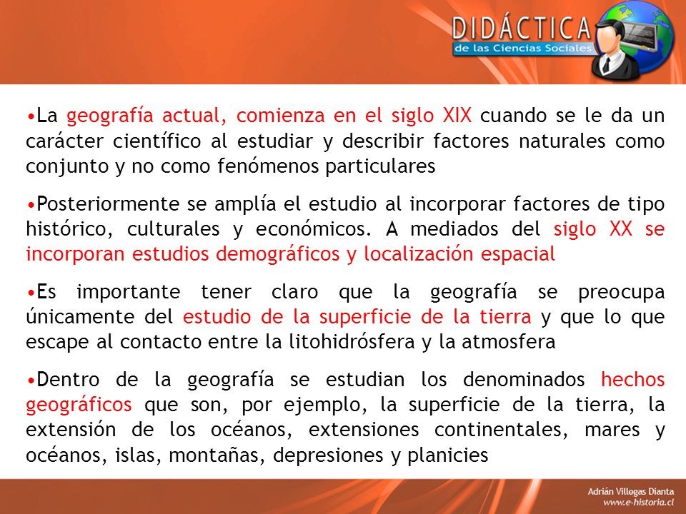 La geografía actual, comienza en el siglo XIX cuando se le da un carácter científico al estudiar y describir factores naturales como conjunto y no como fenómenos particulares