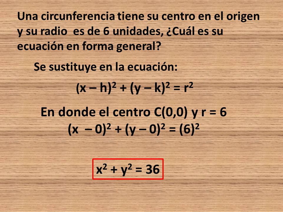 En donde el centro C(0,0) y r = 6 (x – 0)2 + (y – 0)2 = (6)2