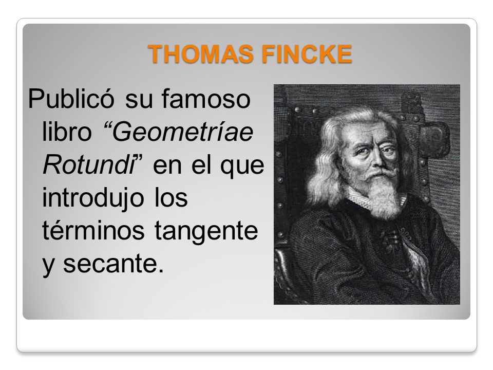 THOMAS FINCKE Publicó su famoso libro Geometríae Rotundi en el que introdujo los términos tangente y secante.