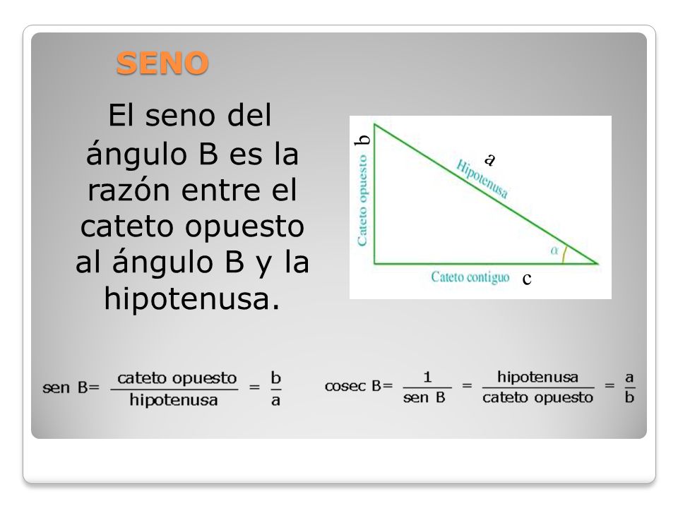 SENO El seno del ángulo B es la razón entre el cateto opuesto al ángulo B y la hipotenusa. b.