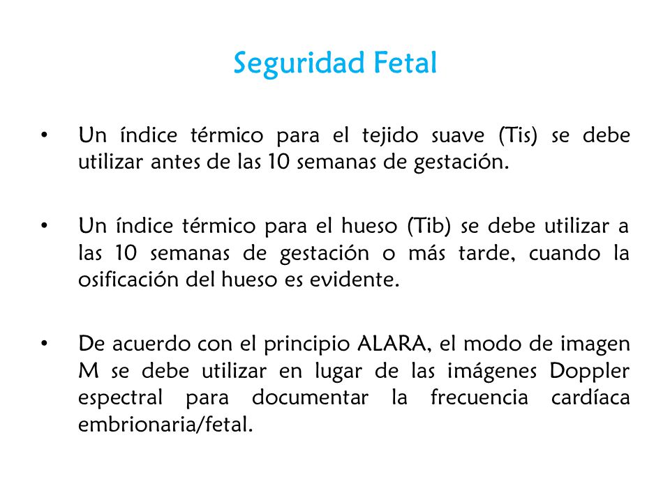 Seguridad Fetal Un índice térmico para el tejido suave (Tis) se debe utilizar antes de las 10 semanas de gestación.