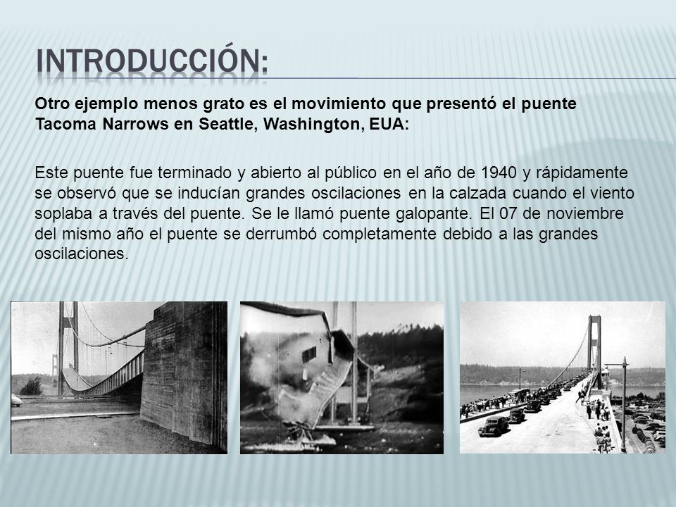 Introducción: Otro ejemplo menos grato es el movimiento que presentó el puente Tacoma Narrows en Seattle, Washington, EUA:
