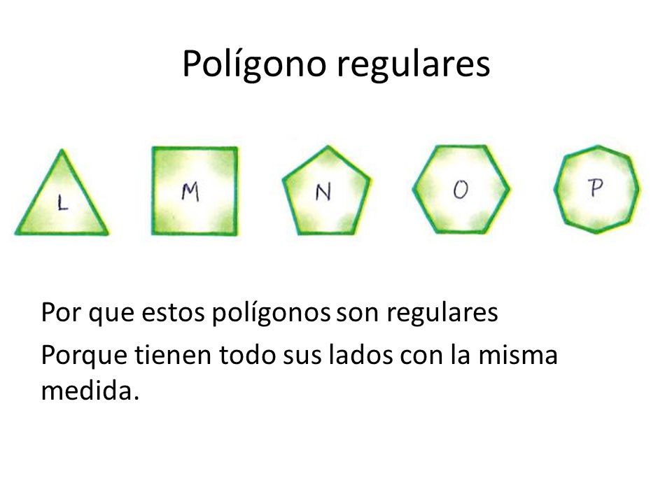 Polígono regulares Por que estos polígonos son regulares Porque tienen todo sus lados con la misma medida.