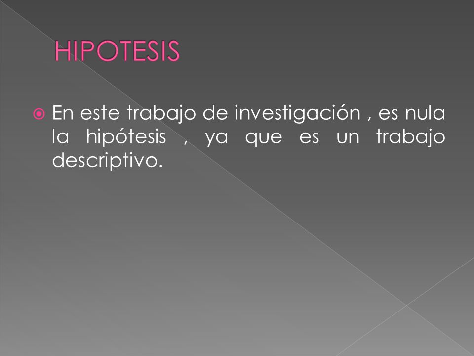 HIPOTESIS En este trabajo de investigación , es nula la hipótesis , ya que es un trabajo descriptivo.