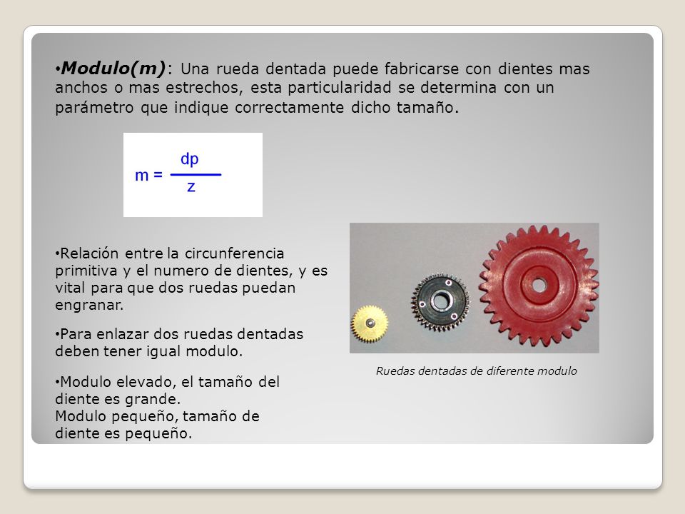 Modulo(m): Una rueda dentada puede fabricarse con dientes mas anchos o mas estrechos, esta particularidad se determina con un parámetro que indique correctamente dicho tamaño.