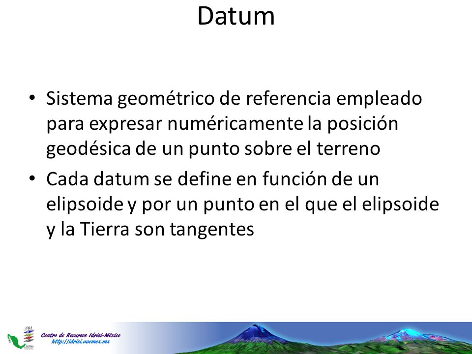 Datum Sistema geométrico de referencia empleado para expresar numéricamente la posición geodésica de un punto sobre el terreno.