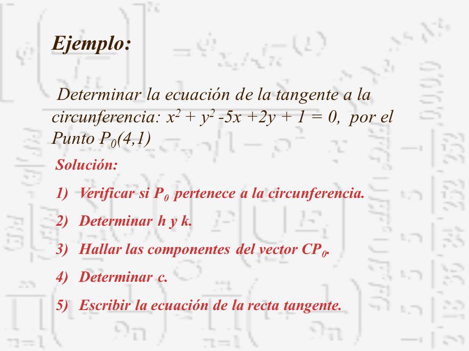 Ejemplo: Determinar la ecuación de la tangente a la circunferencia: x2 + y2 -5x +2y + 1 = 0, por el Punto P0(4,1)