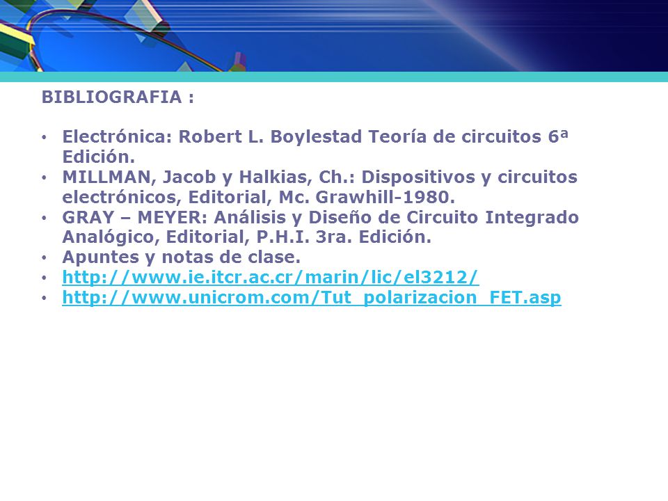 BIBLIOGRAFIA : Electrónica: Robert L. Boylestad Teoría de circuitos 6ª Edición.