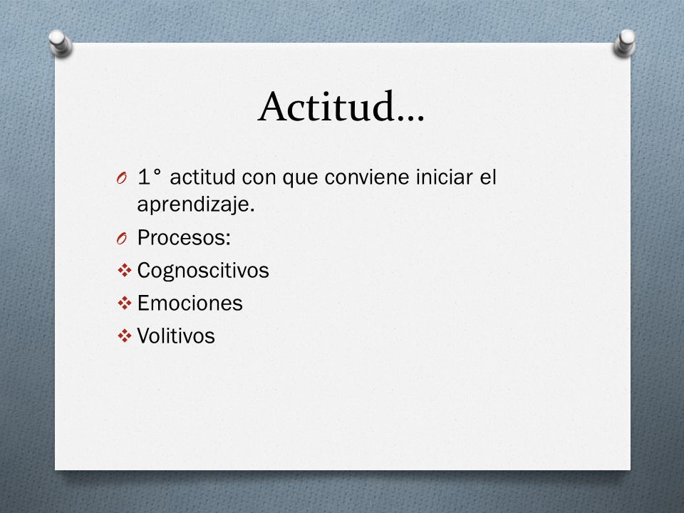 Actitud… 1° actitud con que conviene iniciar el aprendizaje. Procesos: