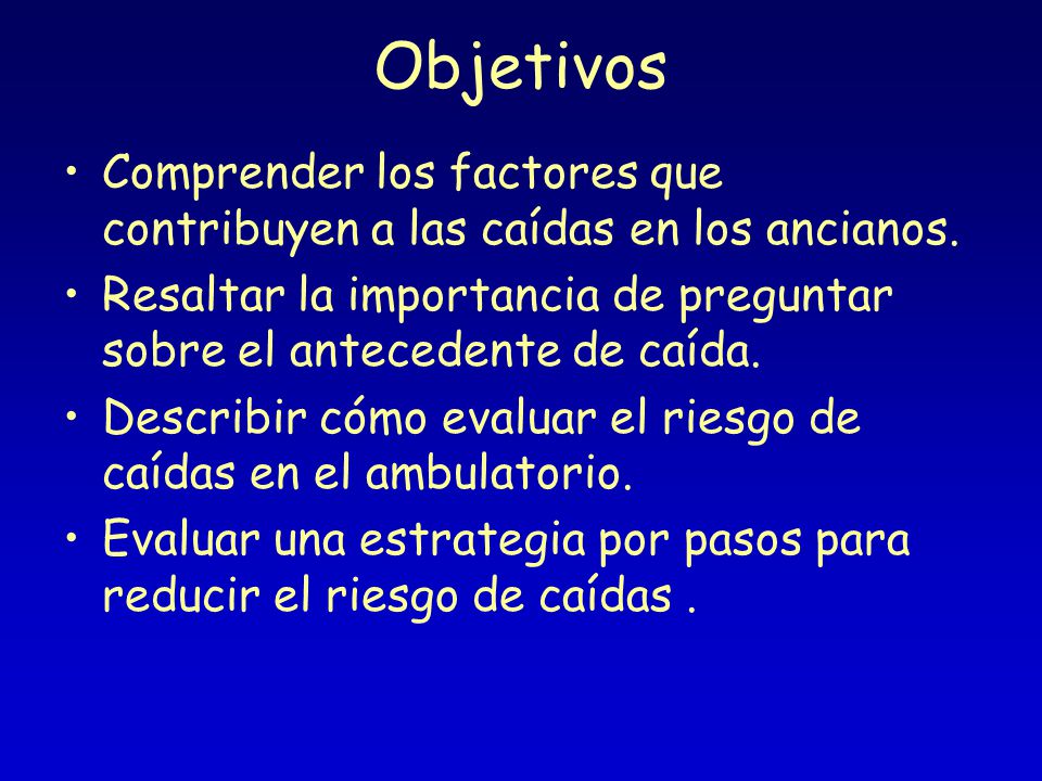 Objetivos Comprender los factores que contribuyen a las caídas en los ancianos. Resaltar la importancia de preguntar sobre el antecedente de caída.