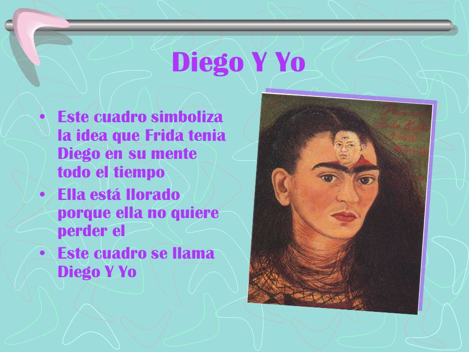Diego Y Yo Este cuadro simboliza la idea que Frida tenia Diego en su mente todo el tiempo. Ella está llorado porque ella no quiere perder el.