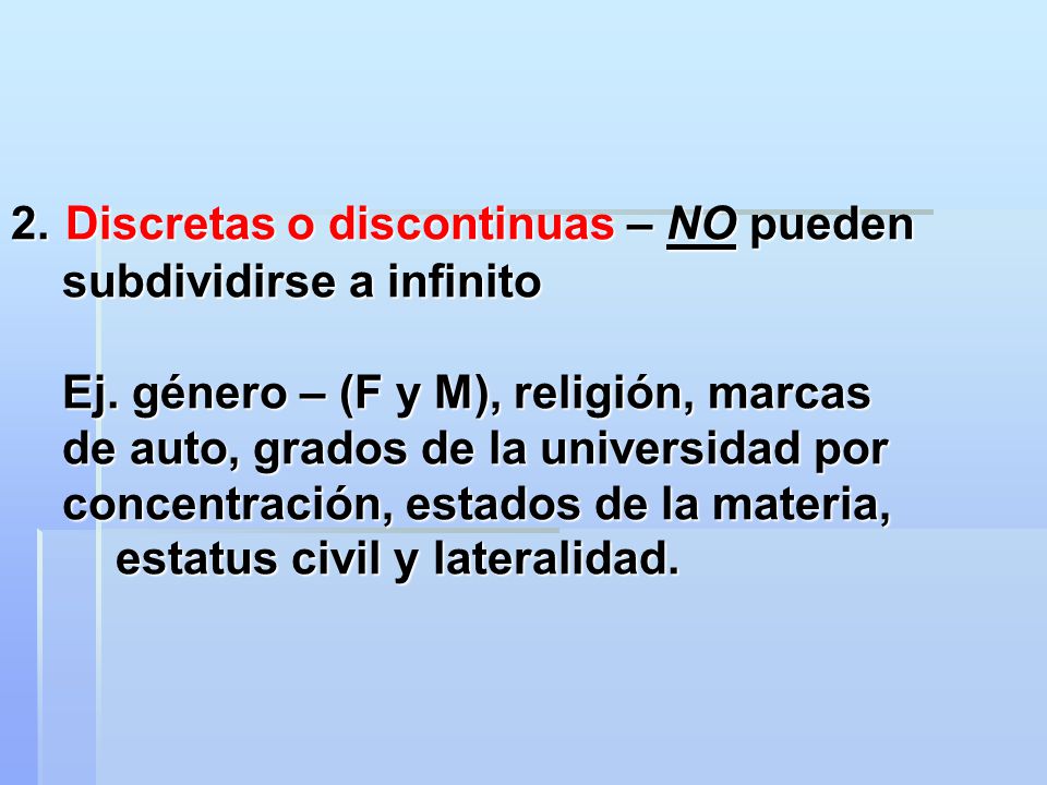 2. Discretas o discontinuas – NO pueden subdividirse a infinito. Ej