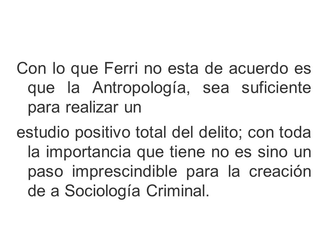 Con lo que Ferri no esta de acuerdo es que la Antropología, sea suficiente para realizar un