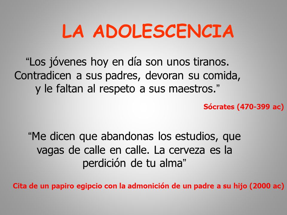 LA ADOLESCENCIA Los jóvenes hoy en día son unos tiranos. Contradicen a sus padres, devoran su comida, y le faltan al respeto a sus maestros.
