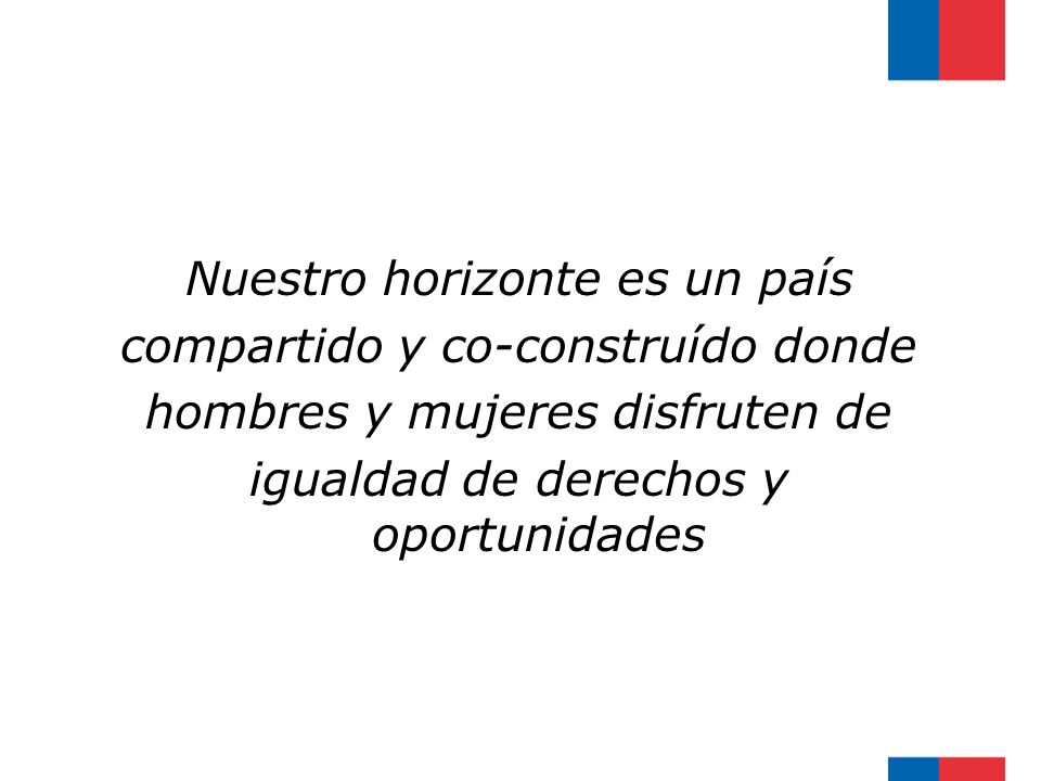 Nuestro horizonte es un país compartido y co-construído donde hombres y mujeres disfruten de igualdad de derechos y oportunidades