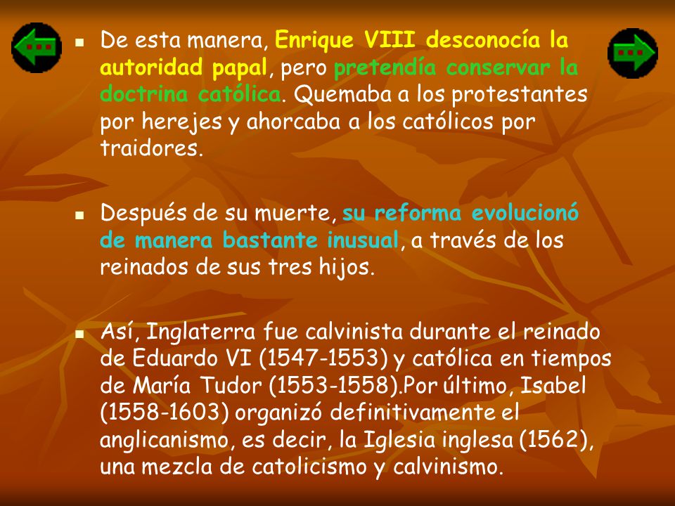 De esta manera, Enrique VIII desconocía la autoridad papal, pero pretendía conservar la doctrina católica. Quemaba a los protestantes por herejes y ahorcaba a los católicos por traidores.