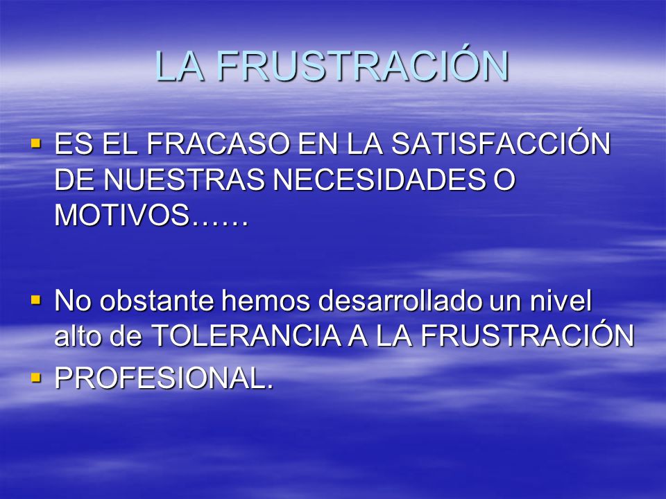 LA FRUSTRACIÓN ES EL FRACASO EN LA SATISFACCIÓN DE NUESTRAS NECESIDADES O MOTIVOS……