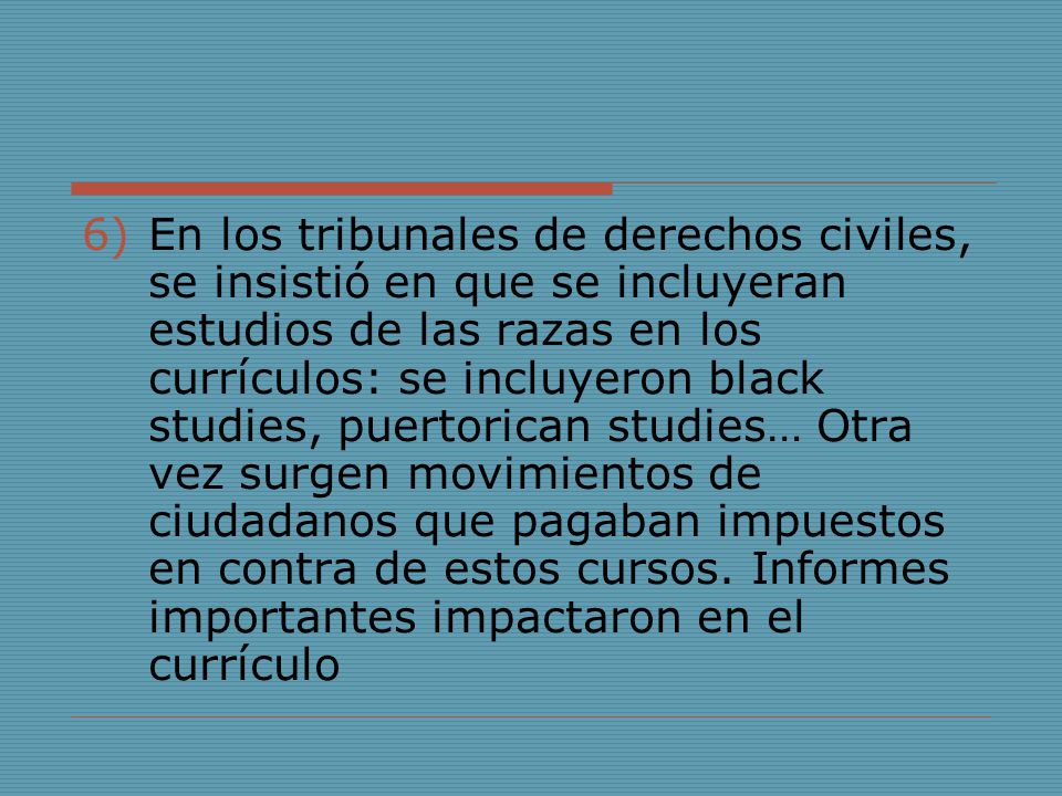 En los tribunales de derechos civiles, se insistió en que se incluyeran estudios de las razas en los currículos: se incluyeron black studies, puertorican studies… Otra vez surgen movimientos de ciudadanos que pagaban impuestos en contra de estos cursos.