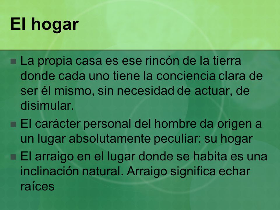 El hogar La propia casa es ese rincón de la tierra donde cada uno tiene la conciencia clara de ser él mismo, sin necesidad de actuar, de disimular.