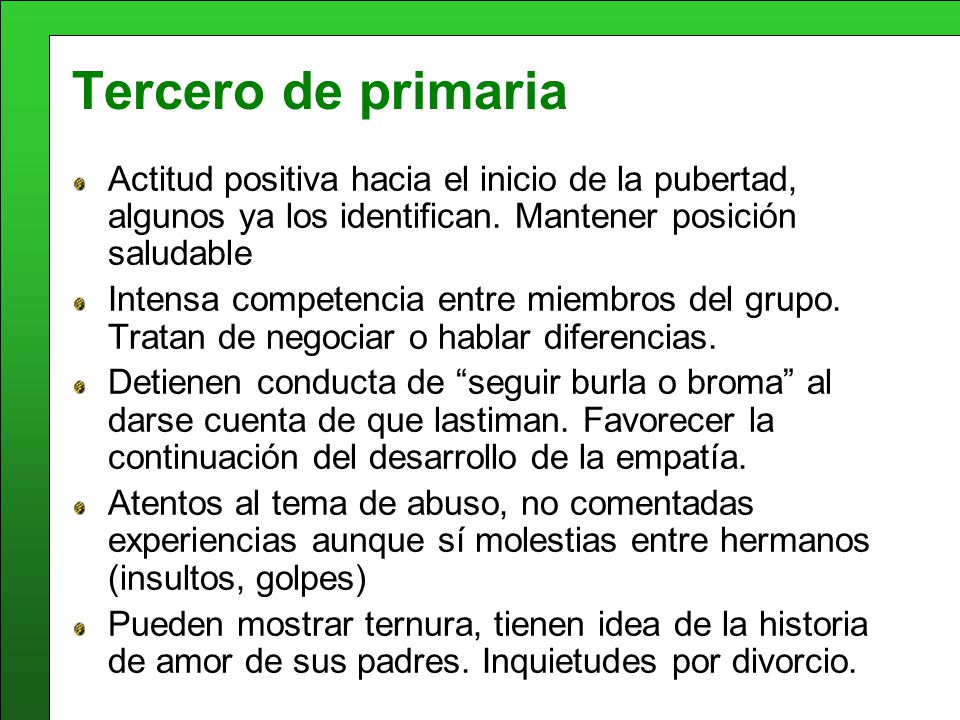 Tercero de primaria Actitud positiva hacia el inicio de la pubertad, algunos ya los identifican. Mantener posición saludable.