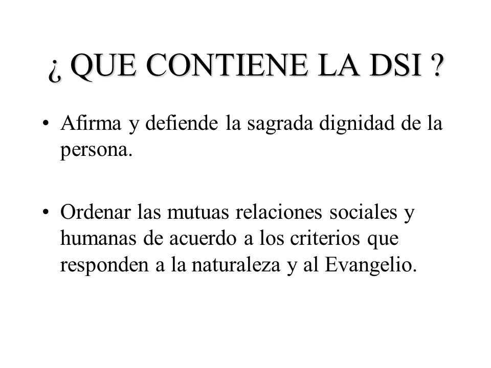 ¿ QUE CONTIENE LA DSI Afirma y defiende la sagrada dignidad de la persona.