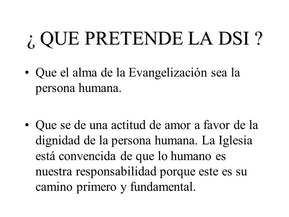 ¿ QUE PRETENDE LA DSI Que el alma de la Evangelización sea la persona humana.