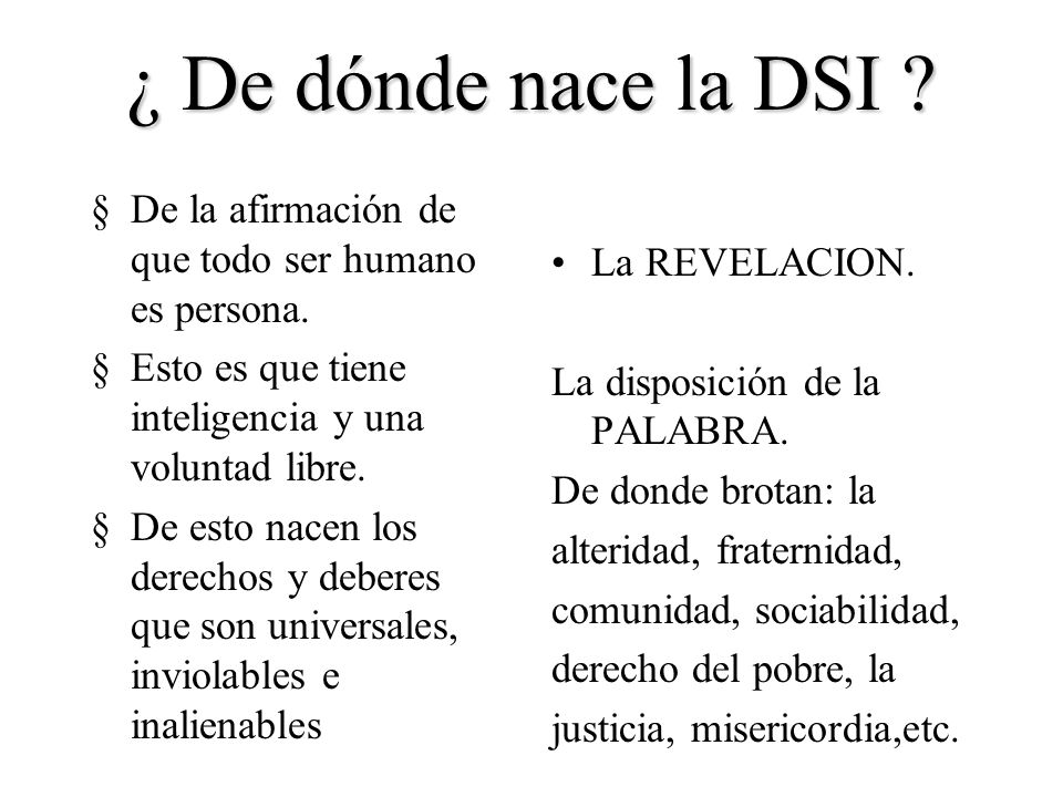 ¿ De dónde nace la DSI De la afirmación de que todo ser humano es persona. Esto es que tiene inteligencia y una voluntad libre.