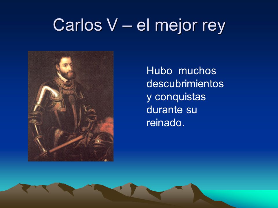 Carlos V – el mejor rey Hubo muchos descubrimientos y conquistas durante su reinado.