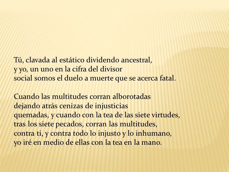 Tú, clavada al estático dividendo ancestral, y yo, un uno en la cifra del divisor social somos el duelo a muerte que se acerca fatal.