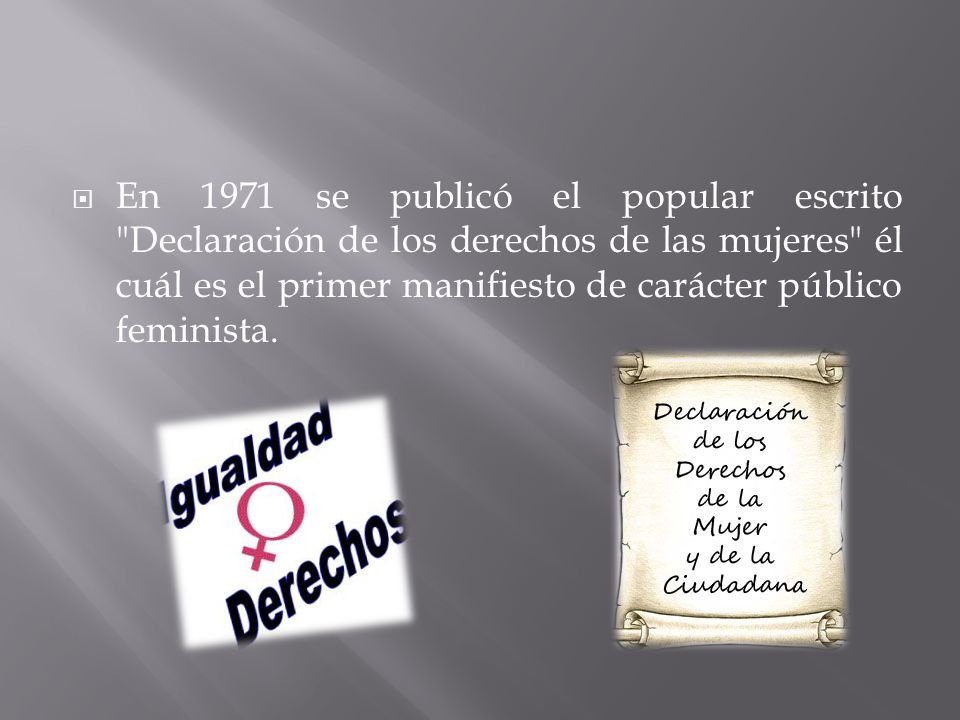En 1971 se publicó el popular escrito Declaración de los derechos de las mujeres él cuál es el primer manifiesto de carácter público feminista.