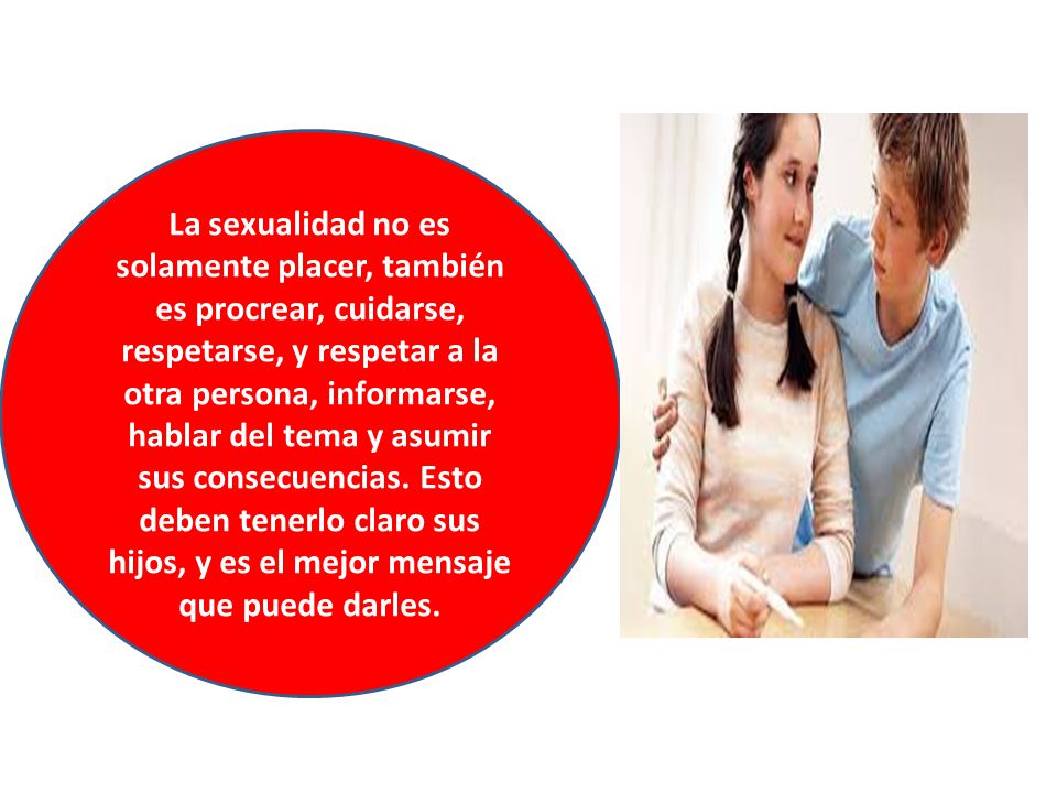 La sexualidad no es solamente placer, también es procrear, cuidarse, respetarse, y respetar a la otra persona, informarse, hablar del tema y asumir sus consecuencias.