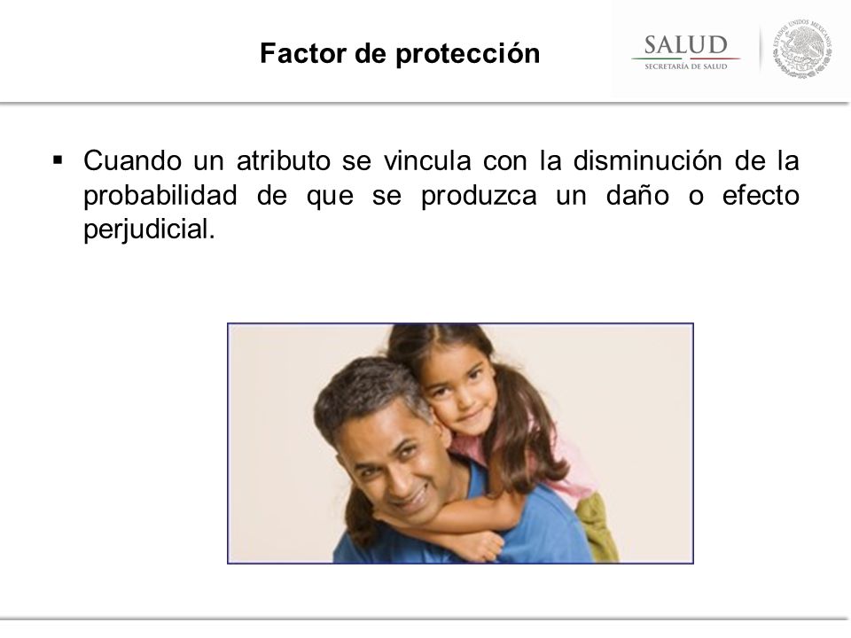 Factor de protección Cuando un atributo se vincula con la disminución de la probabilidad de que se produzca un daño o efecto perjudicial.