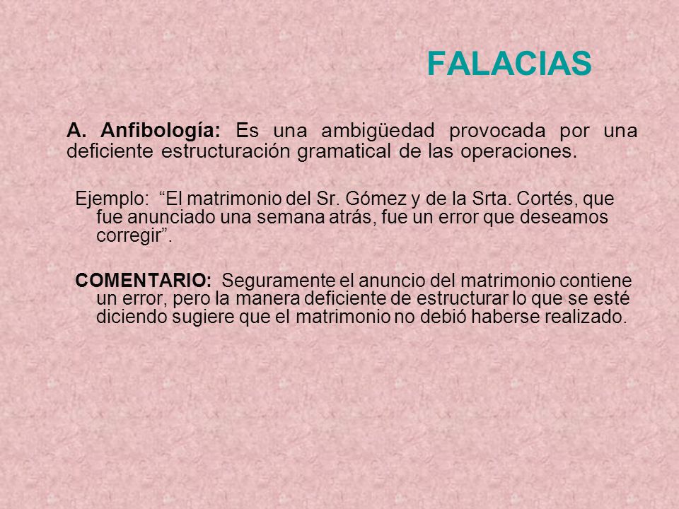 FALACIAS A. Anfibología: Es una ambigüedad provocada por una deficiente estructuración gramatical de las operaciones.