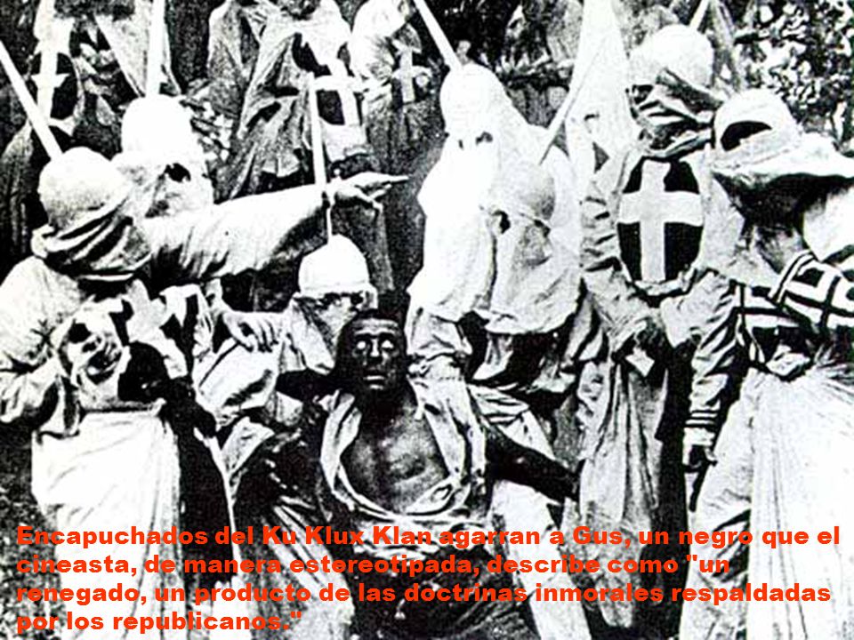 Encapuchados del Ku Klux Klan agarran a Gus, un negro que el cineasta, de manera estereotipada, describe como un renegado, un producto de las doctrinas inmorales respaldadas por los republicanos.