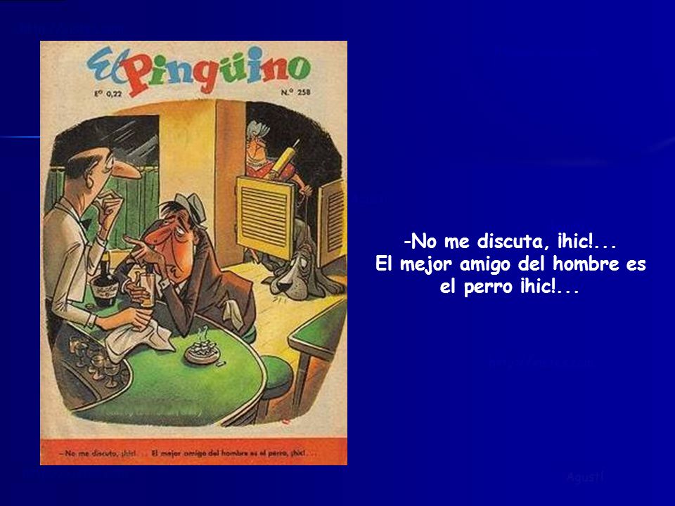 No me discuta, ¡hic!... El mejor amigo del hombre es el perro ¡hic!...