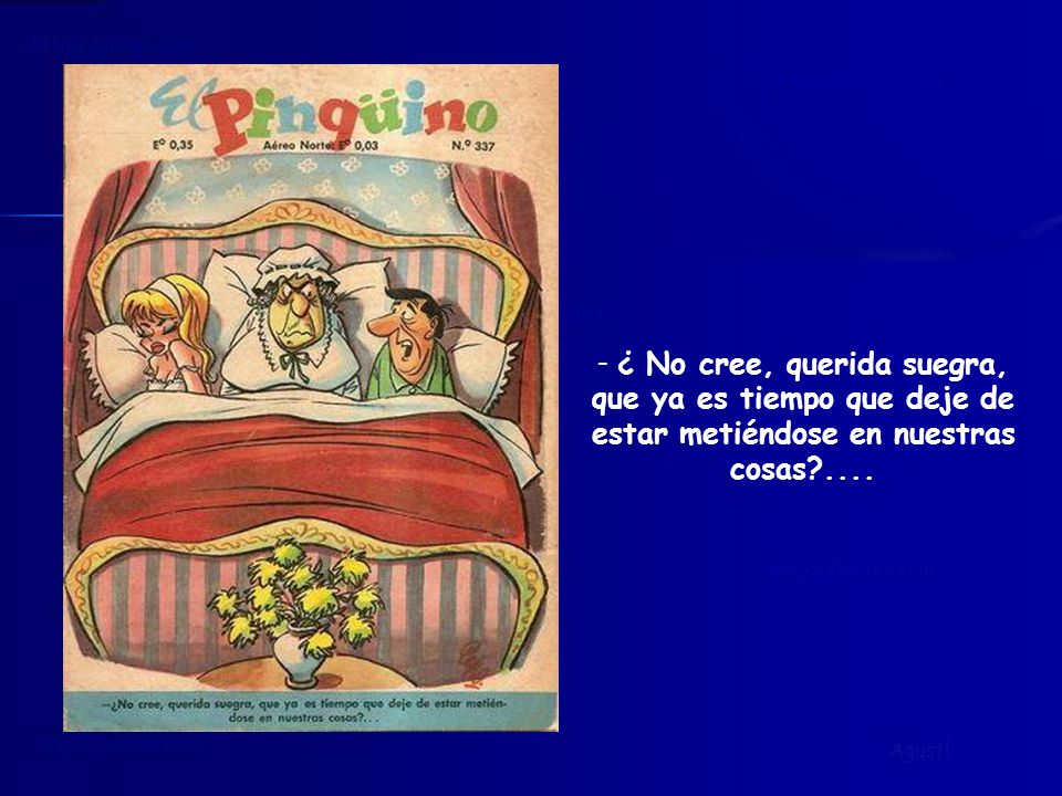 ¿ No cree, querida suegra, que ya es tiempo que deje de estar metiéndose en nuestras cosas ....