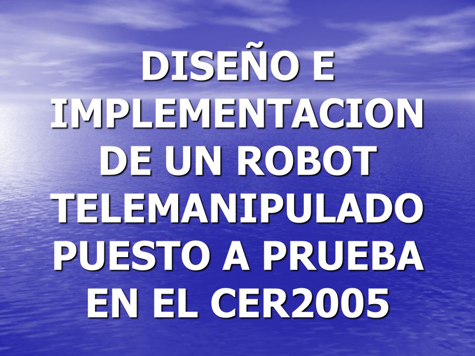 DISEÑO E IMPLEMENTACION DE UN ROBOT TELEMANIPULADO PUESTO A PRUEBA EN EL CER2005