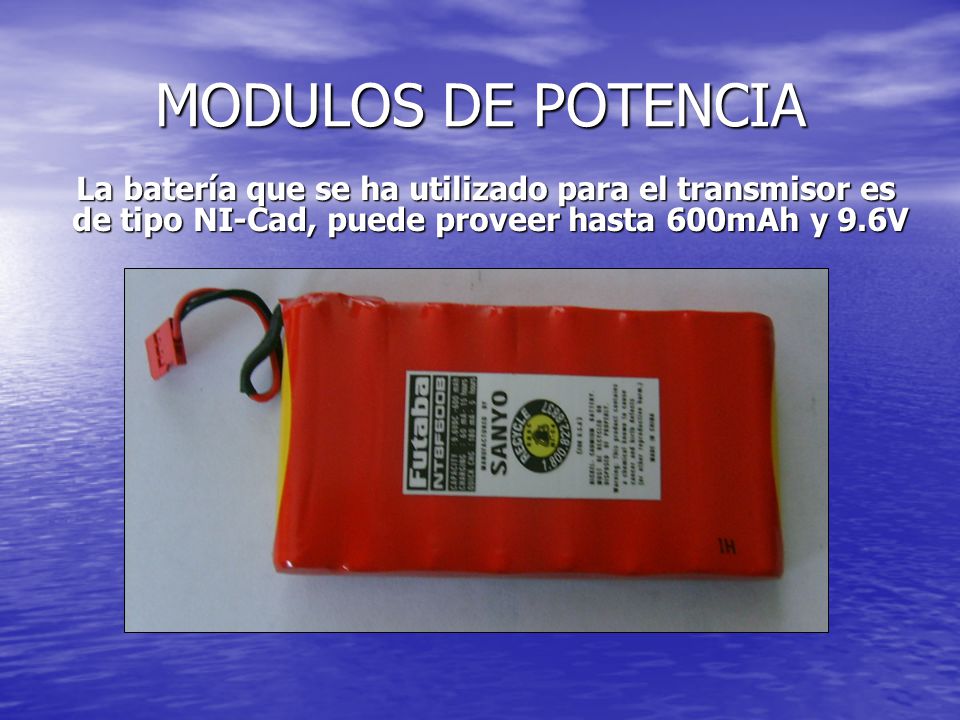 MODULOS DE POTENCIA La batería que se ha utilizado para el transmisor es de tipo NI-Cad, puede proveer hasta 600mAh y 9.6V.