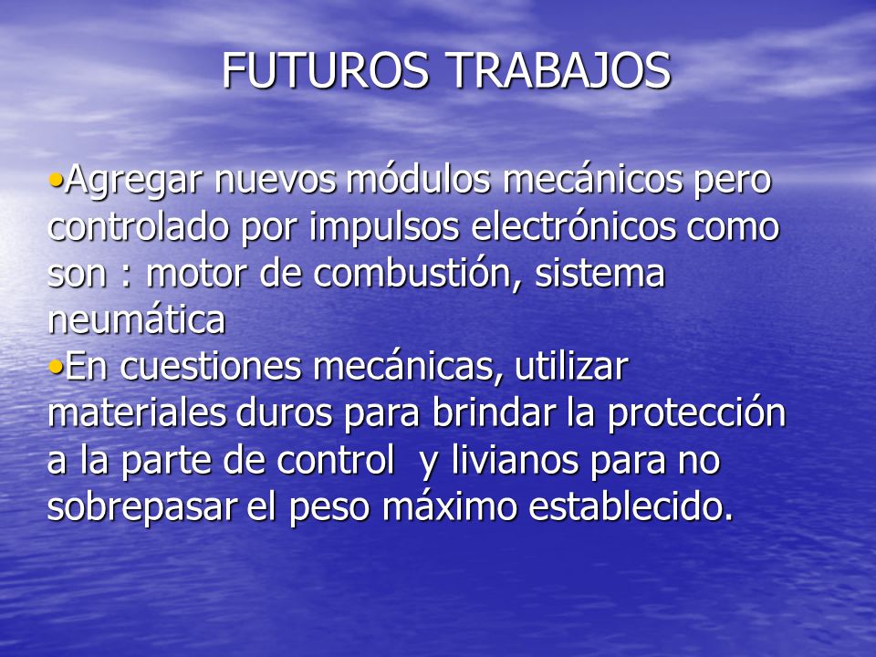 FUTUROS TRABAJOS Agregar nuevos módulos mecánicos pero controlado por impulsos electrónicos como son : motor de combustión, sistema neumática.